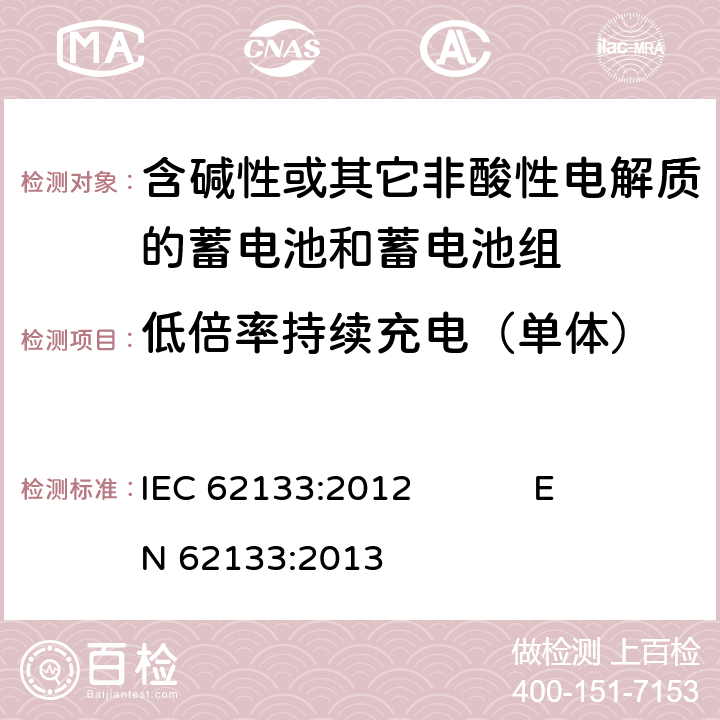 低倍率持续充电（单体） 含碱性或其它非酸性电解质的蓄电池和蓄电池组 便携式密封蓄电池和蓄电池组的安全要求 IEC 62133:2012 EN 62133:2013 7.2.1