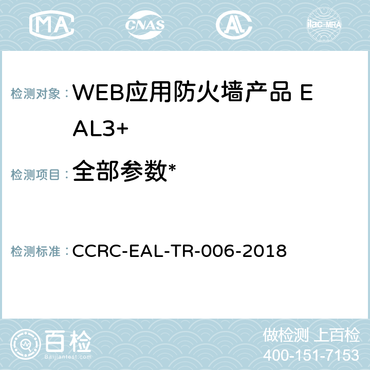 全部参数* 《WEB应用防火墙产品安全技术要求(评估保障级3+级)》 CCRC-EAL-TR-006-2018 /