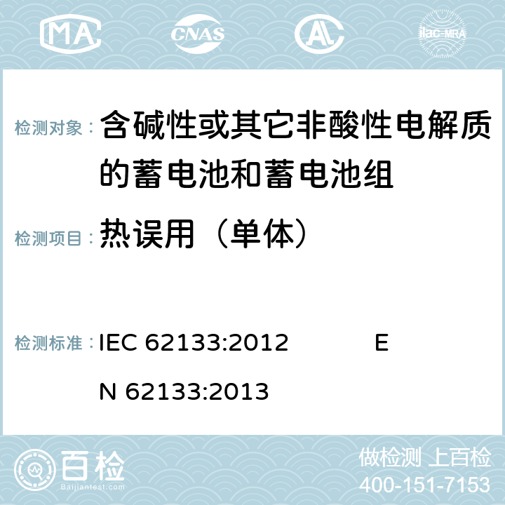 热误用（单体） 含碱性或其它非酸性电解质的蓄电池和蓄电池组 便携式密封蓄电池和蓄电池组的安全要求 IEC 62133:2012 EN 62133:2013 7.3.5