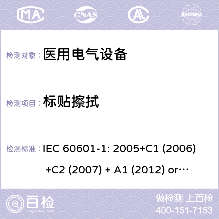 标贴擦拭 医用电气设备 第1部分:基本安全和基本性能的一般要求 IEC 60601-1: 2005+C1 (2006) +C2 (2007) + A1 (2012) or IEC 60601-1: 2012 EN 60601-1:2006+A11:2011+A1:2013+A12:2014 7.1.3