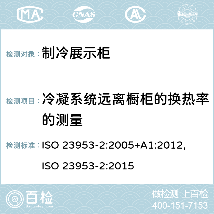 冷凝系统远离橱柜的换热率的测量 制冷展示柜分类要求和测试条件家用冷藏箱,冷冻箱和冷藏冷冻箱的能源,性能和能力 ISO 23953-2:2005+A1:2012, 
ISO 23953-2:2015 cl.5.3.6