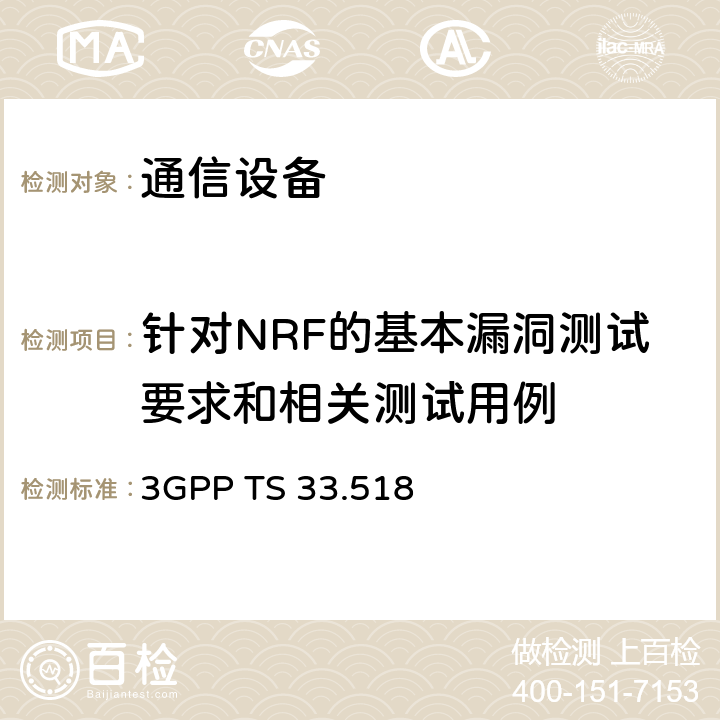 针对NRF的基本漏洞测试要求和相关测试用例 网络存储库功能（NRF）网络产品类的5G安全保证规范（SCAS） 3GPP TS 33.518 4.4