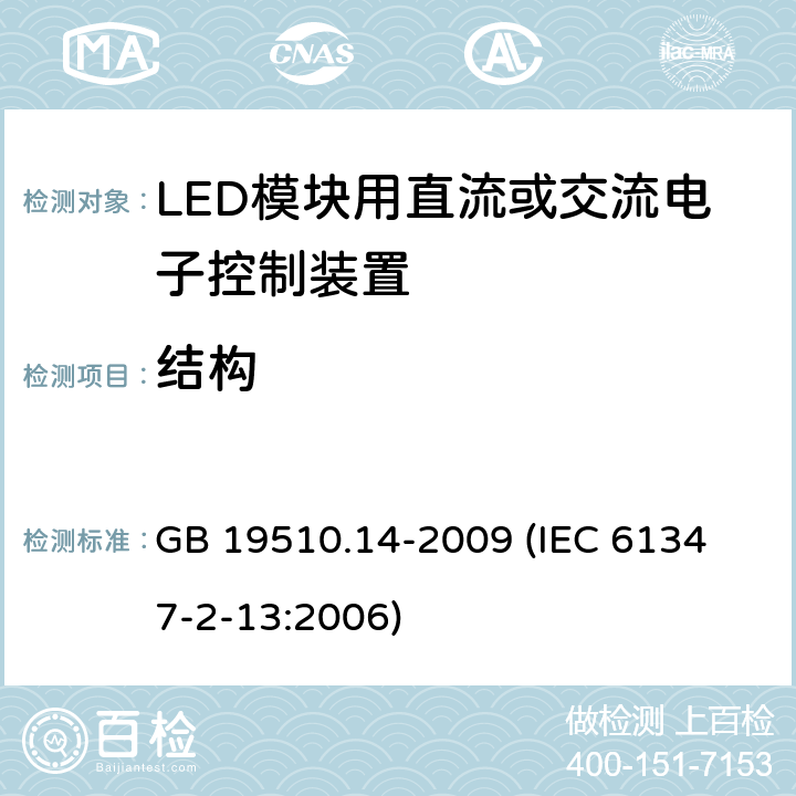 结构 灯的控制装置 第14部分:LED模块用直流或交流电子控制装置的特殊要求 GB 19510.14-2009 
(IEC 61347-2-13:2006) 17