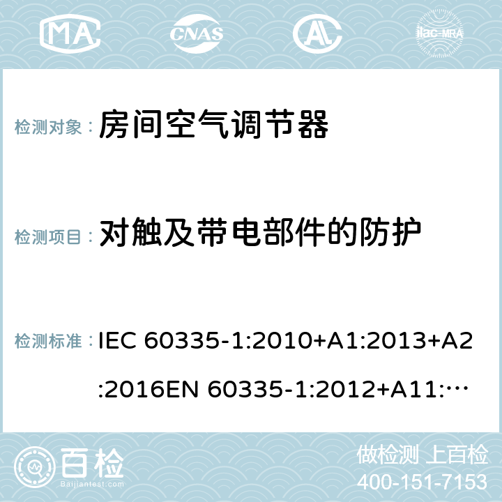 对触及带电部件的防护 家用和类似用途电器的安全 通用要求 IEC 60335-1:2010+A1:2013+A2:2016
EN 60335-1:2012+A11:2014+A13:2017+ A1:2019+A2:2019+A14:2019 8