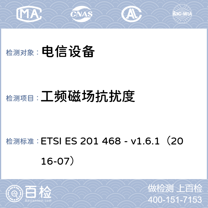 工频磁场抗扰度 补充电磁兼容性（EMC）要求和电信设备抗扰度要求以增强特殊应用服务的可行性 ETSI ES 201 468 - v1.6.1（2016-07） 6.9