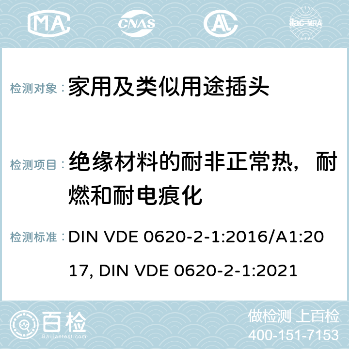 绝缘材料的耐非正常热，耐燃和耐电痕化 DIN VDE 0620-2-1:2016 家用和类似用途插头和固定插座.第2-1部分:插头和便携式插座通用要求 /A1:2017, DIN VDE 0620-2-1:2021 28