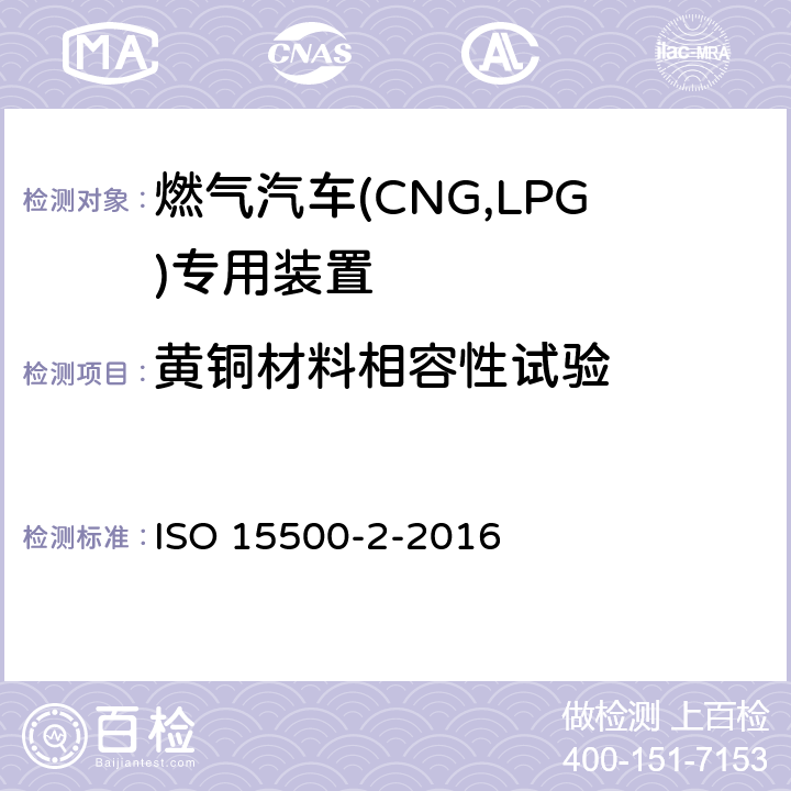 黄铜材料相容性试验 道路车辆—压缩天然气 (CNG)燃料系统部件—第2部分：性能和试验方法 ISO 15500-2-2016 15