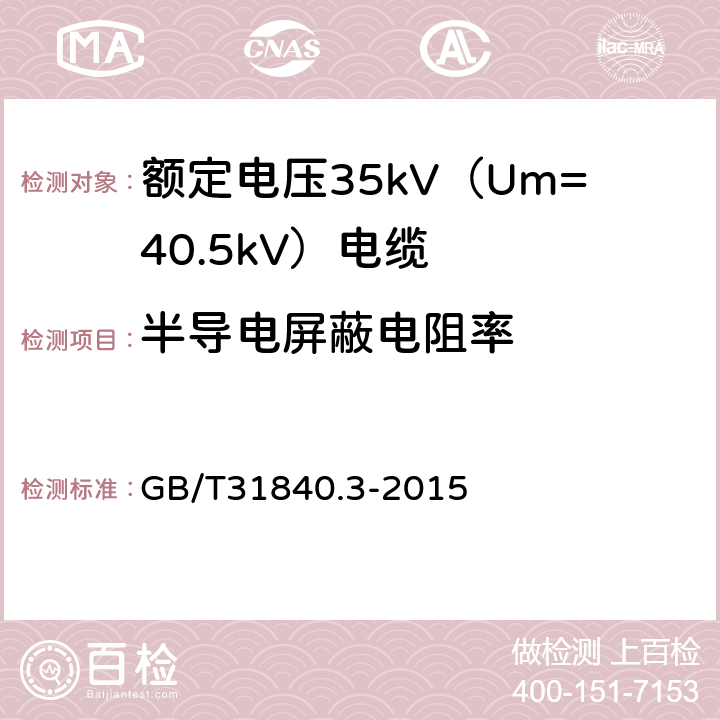 半导电屏蔽电阻率 额定电压1kV（Um=1.2kV）到35kV（Um=40.5kV）铝合金芯挤包绝缘电力电缆 第3部分：额定电压35kV（Um=40.5kV）电缆 GB/T31840.3-2015 17.2.10