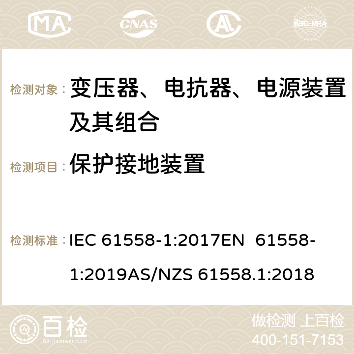 保护接地装置 变压器、电抗器、电源装置及其组合的安全 第1部分：通用要求和试验 IEC 61558-1:2017
EN 61558-1:2019
AS/NZS 61558.1:2018 24