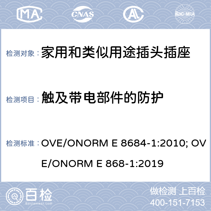 触及带电部件的防护 家用和类似用途插头插座 第1部分：通用要求 OVE/ONORM E 8684-1:2010; OVE/ONORM E 868-1:2019 10