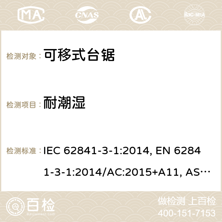 耐潮湿 手持式、可移式电动工具和园林工具-安全-3-1部分：台锯的专用要求 IEC 62841-3-1:2014, EN 62841-3-1:2014/AC:2015+A11, AS/NZS 62841.3.1:2015, AS/NZS 62841.3.1:2015+A1 Cl. 14