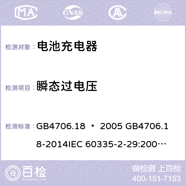 瞬态过电压 家用和类似用途电器的安全–第2部分：电池充电器的特殊要求 GB4706.18 – 2005 

GB4706.18-2014

IEC 60335-2-29:2002 + A1:2004 + A2:2009 

IEC60335-2-29:2016 + A1: 2019

EN 60335-2-29:2004 + A2:2010 + A11: 2018 Cl. 14