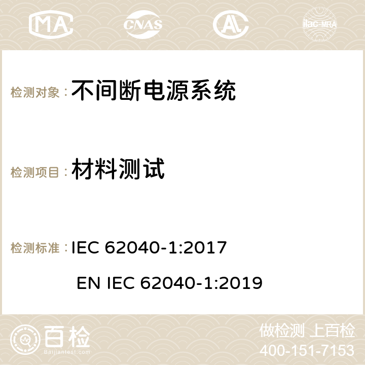 材料测试 不间断电源系统安全 第1部分：通用安全要求 IEC 62040-1:2017 
EN IEC 62040-1:2019 5