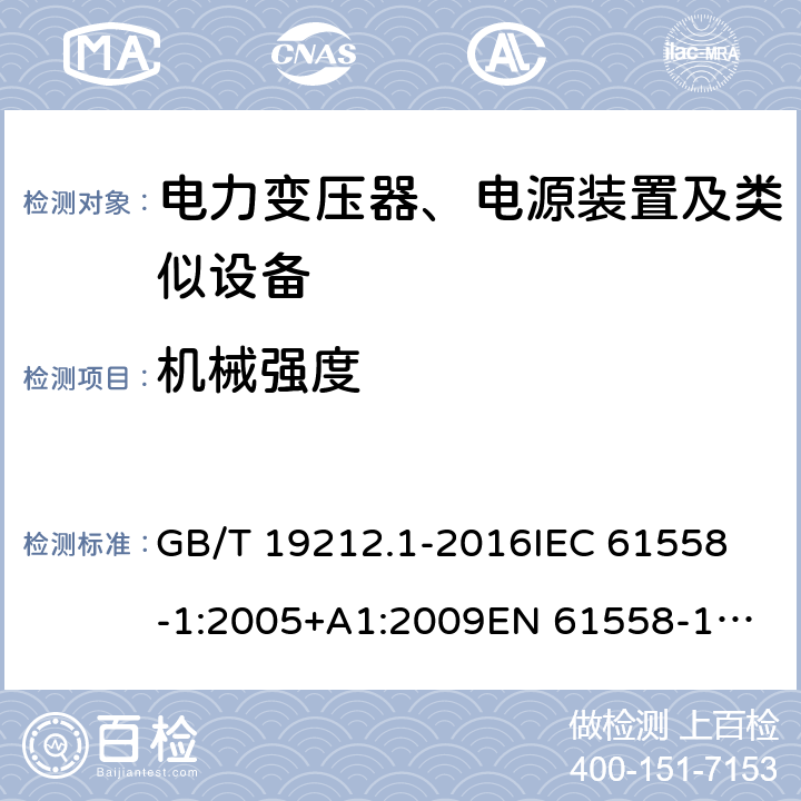 机械强度 变压器、电抗器、电源装置及其组合的安全 第1部分：通用要求和试验 GB/T 19212.1-2016
IEC 61558-1:2005+A1:2009
EN 61558-1:2005+A1:2009 16