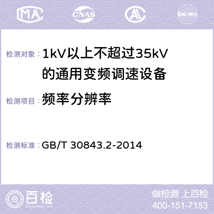 频率分辨率 1kV以上不超过35kV的通用变频调速设备 第2部分：试验方法； GB/T 30843.2-2014