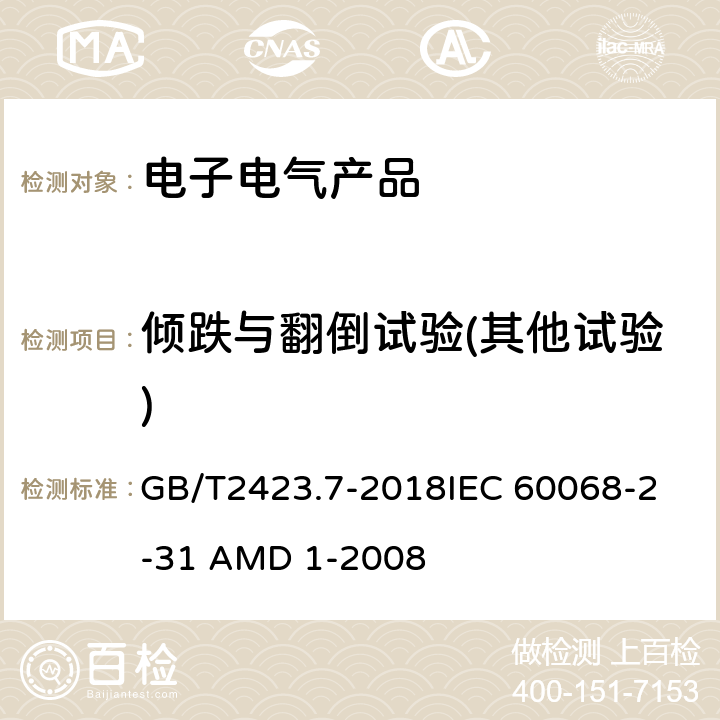 倾跌与翻倒试验(其他试验) 电工电子产品环境试验 第2部分：试验方法 试验Ec和导则：倾跌与翻倒(主要用于设备型样品) GB/T2423.7-2018
IEC 60068-2-31 AMD 1-2008 全部