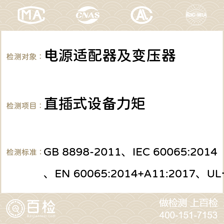 直插式设备力矩 音频、视频及类似电子设备 安全要求 GB 8898-2011、IEC 60065:2014、EN 60065:2014+A11:2017、UL 60065:2015 第8版 15.4.1