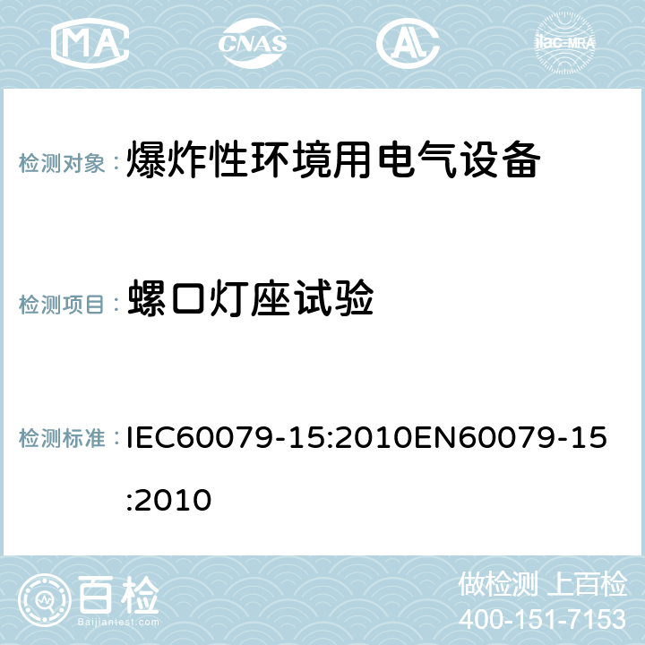 螺口灯座试验 爆炸性环境 第十五部分：由保护类型＂n＂保护的设备 IEC60079-15:2010
EN60079-15:2010 cl.22.7