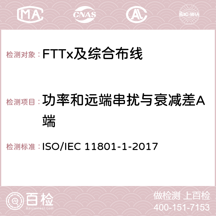 功率和远端串扰与衰减差A端 IEC 11801-1-2017 信息技术--用户设施机构化布线-第1部分:一般要求 ISO/ 7.2.6.3
