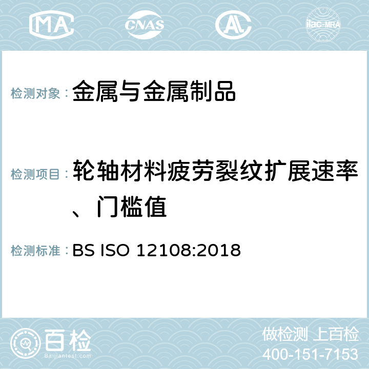 轮轴材料疲劳裂纹扩展速率、门槛值 金属材料 疲劳试验 疲劳裂纹扩展方法 BS ISO 12108:2018