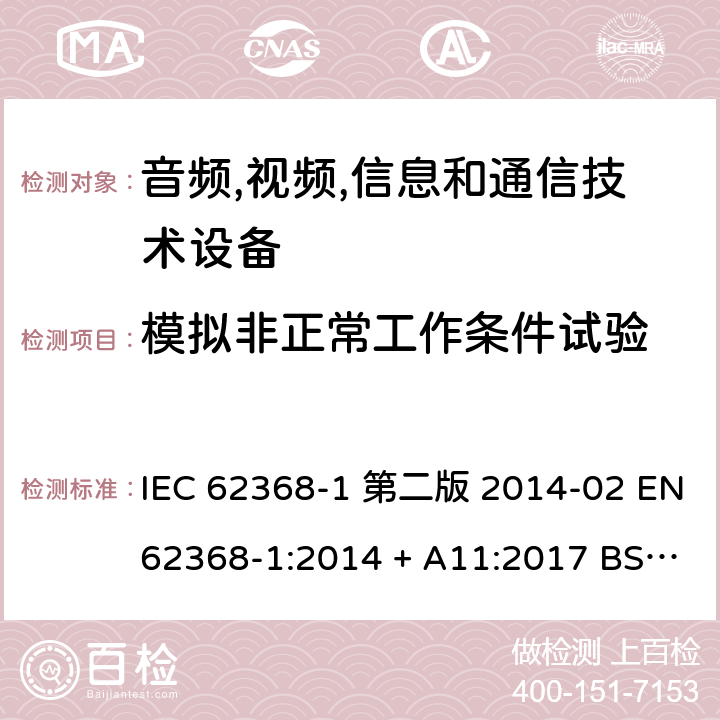 模拟非正常工作条件试验 音频,视频,信息和通信技术设备-第一部分: 通用要求 IEC 62368-1 第二版 2014-02 EN 62368-1:2014 + A11:2017 BS EN 62368-1:2014 + A11:2017 IEC 62368-1:2018 EN IEC 62368-1:2020 + A11:2020 BS EN IEC 62368-1:2020 + A11:2020 Annex B.3