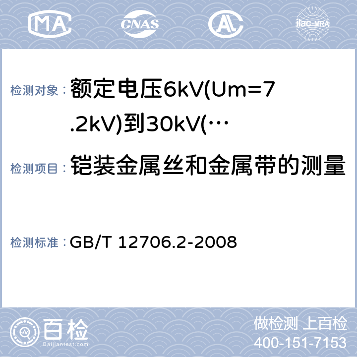 铠装金属丝和金属带的测量 额定电压1kV（Um=1.2kV）到35kV（Um=40.5kV）挤包绝缘电力电缆及附件 第2部分：额定电压6kV（U<Sub>m</Sub>=7.2kV）到额定电压30kV（U<Sub>m</Sub>=36kV）电缆 GB/T 12706.2-2008 17.7