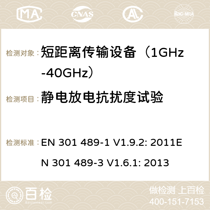 静电放电抗扰度试验 无线传输设备电磁兼容与频谱特性：Part1 通用测试方法及要求；Part 3 短距离传输系统要求 EN 301 489-1 V1.9.2: 2011
EN 301 489-3 V1.6.1: 2013 条款 9.3