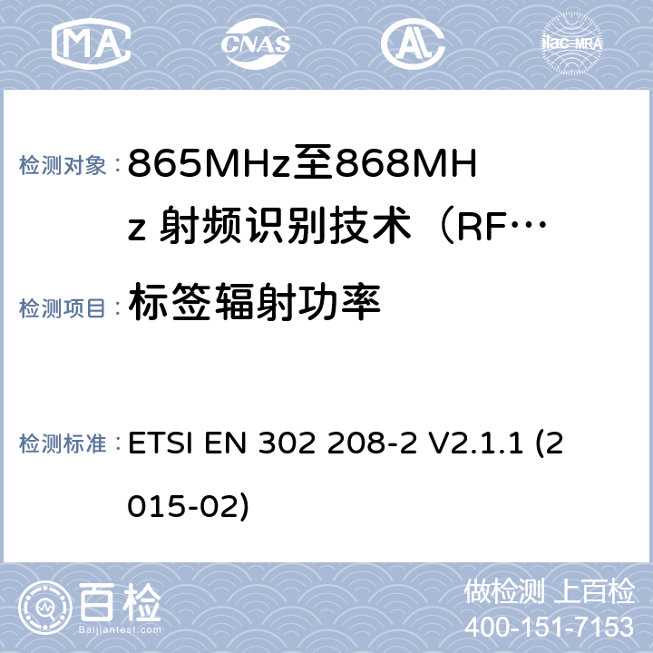 标签辐射功率 工作在865MHz至868MHz频段之间且功率小于2W的RFID设备；第2部分：根据R&TTE 指令的3.2要求欧洲协调标准 ETSI EN 302 208-2 V2.1.1 (2015-02) 4.4.1