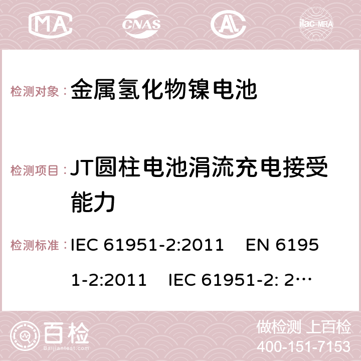 JT圆柱电池涓流充电接受能力 含碱性或其它非酸性电解质的蓄电池和蓄电池组-便携式密封单体蓄电池和电池组 第2部分:金属氢化物镍电池 IEC 61951-2:2011 EN 61951-2:2011 IEC 61951-2: 2017 EN 61951-2:2017 

 7.12