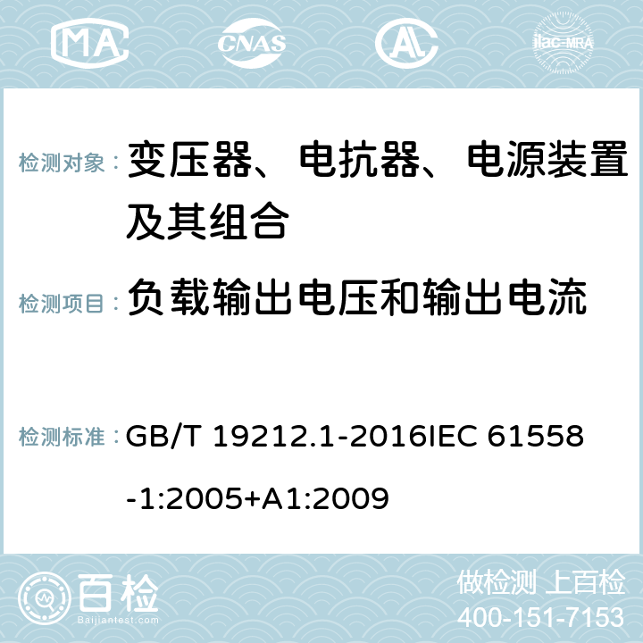 负载输出电压和输出电流 变压器、电抗器、电源装置及其组合的安全 第1部分：通用要求和试验 GB/T 19212.1-2016
IEC 61558-1:2005+A1:2009
 11