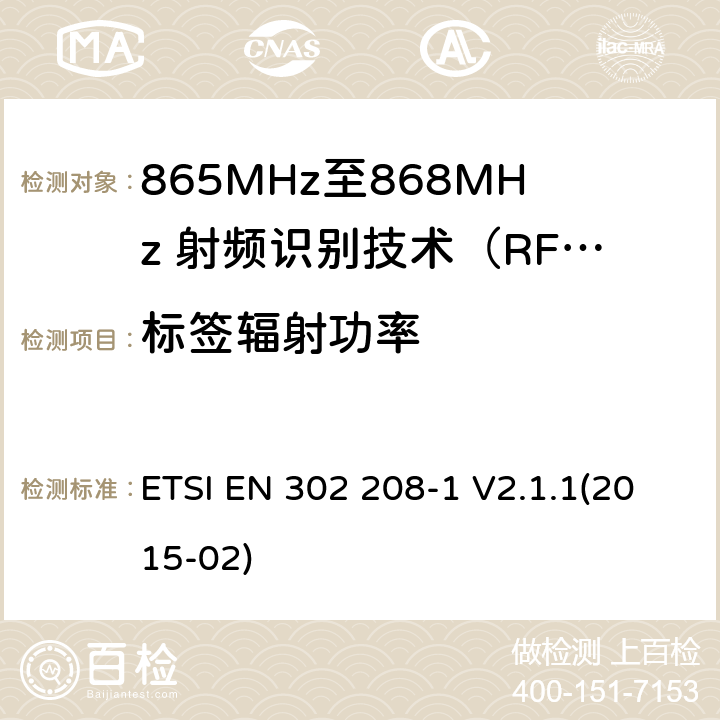 标签辐射功率 电磁兼容性及无线电频谱管理（ERM）； 短距离传输设备；工作在865MHz至868MHz频段之间且功率小于2W的RFID设备；第1部分：技术特性及测试方法 ETSI EN 302 208-1 V2.1.1(2015-02) 8,9,10