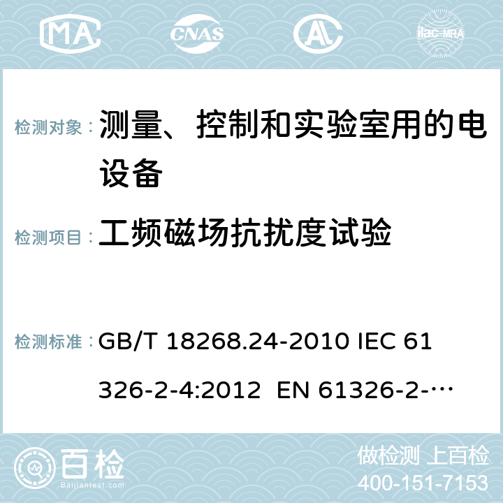 工频磁场抗扰度试验 测量、控制和实验室用的电设备 电磁兼容性要求 第24部分：特殊要求 符合IEC 61557-8的绝缘监控装置和符合IEC 61557-9的绝缘故障定位设备的试验配置、工作条件和性能判据 
GB/T 18268.24-2010 
IEC 61326-2-4:2012 
EN 61326-2-4: 2013 条款6.2