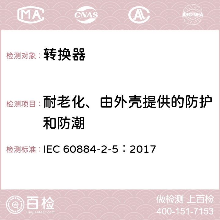 耐老化、由外壳提供的防护和防潮 家用和类似用途插头插座 第2部分:转换器的特殊要求 IEC 60884-2-5：2017 16