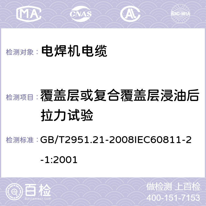 覆盖层或复合覆盖层浸油后拉力试验 电缆和光缆绝缘和护套材料通用试验方法 第21部分：弹性体混合料专用试验方法 耐臭氧试验 热延伸试验 浸矿物油试验 GB/T2951.21-2008
IEC60811-2-1:2001 4.3