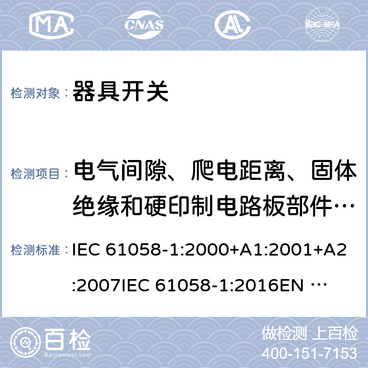 电气间隙、爬电距离、固体绝缘和硬印制电路板部件的涂敷层 器具开关 第1部分：通用要求 IEC 61058-1:2000+A1:2001+A2:2007
IEC 61058-1:2016
EN 61058-1:2002+A2:2008
EN IEC 61058-1:2018
AS/NZS 61058.1:2008 20