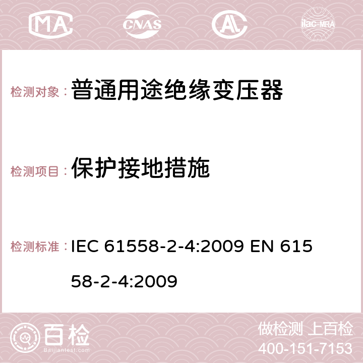 保护接地措施 电力变压器、电源装置和类似产品的安全 第二部分:普通用途隔离变压器的特殊要求 IEC 61558-2-4:2009 

EN 61558-2-4:2009 Cl. 24