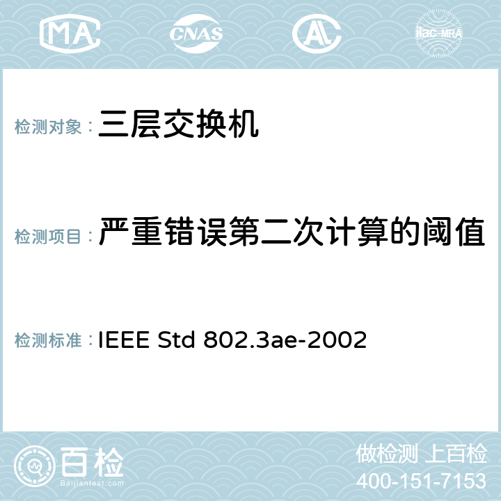 严重错误第二次计算的阈值 IEEE STD 802.3AE-2002 信息技术-系统间的电信和信息交换-局域网和城域网-特殊要求 第3部分：带有冲突检测的载波检测多址(CSMA/CD)接入方法和物理层规范修正：10 Gb/s 运行的媒体接入控制(MAC)参数，物理层和管理参数 IEEE Std 802.3ae-2002 Annex 50A