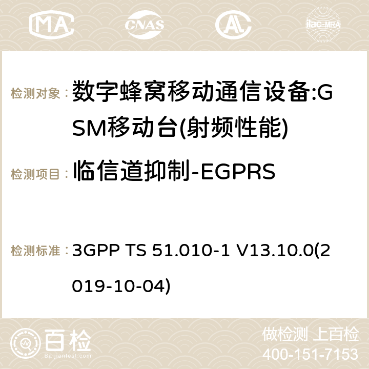 临信道抑制-EGPRS 3GPP 技术规范GSM/EDGE组无线接入网络；数字蜂窝电信系统（PHASE2＋）;移动台（MS）一致性规范；第一部分:一致性规范 3GPP TS 51.010-1 V13.10.0 3GPP 技术规范GSM/EDGE组无线接入网络；数字蜂窝电信系统（phase2＋）;移动台（MS）一致性规范；第一部分：一致性规范 3GPP TS 51.010-1 V13.10.0(2019-10-04) 12,13,14
