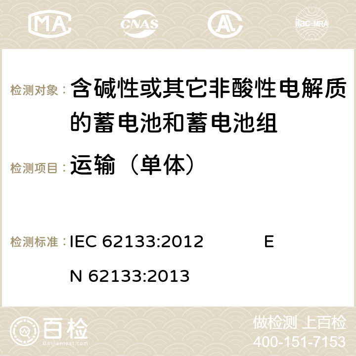 运输（单体） 含碱性或其它非酸性电解质的蓄电池和蓄电池组 便携式密封蓄电池和蓄电池组的安全要求 IEC 62133:2012 EN 62133:2013 8.3.8