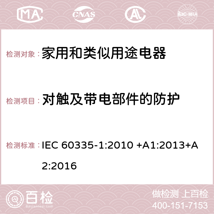 对触及带电部件的防护 家用和类似用途电器的安全 第一部分：通用要求 IEC 60335-1:2010 +A1:2013+A2:2016 8