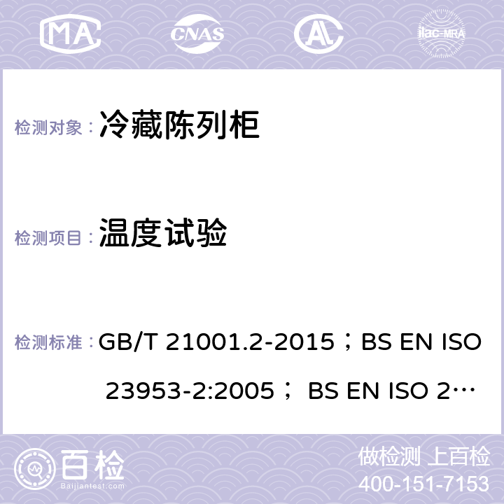 温度试验 冷藏陈列柜 GB/T 21001.2-2015；BS EN ISO 23953-2:2005； BS EN ISO 23953-2:2005+A1:2012；BS EN ISO 23953-2:2015；JIS B 8631-2:2011；GB/T 21001.3-2015；BS EN 441:1995/1996; UNE-EN ISO 23953-2:2013 Cl. 5.3.3