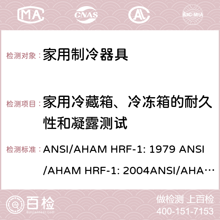 家用冷藏箱、冷冻箱的耐久性和凝露测试 家用冰箱、冰箱-冷藏柜和冷藏柜的能耗、性能和容量 ANSI/AHAM HRF-1: 1979 
ANSI/AHAM HRF-1: 2004
ANSI/AHAM HRF-1: 2007
AHAM HRF-1: 2008+R2009+R2013 cl.10