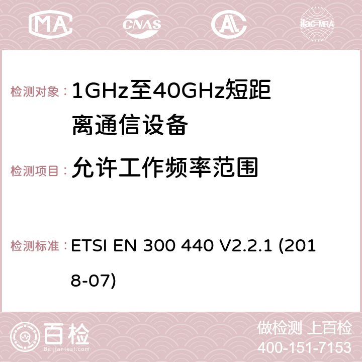 允许工作频率范围 短程设备（SRD）； 在1 GHz至40 GHz频率范围内使用的无线电设备； 无线电频谱协调统一标准 ETSI EN 300 440 V2.2.1 (2018-07) 4.2.3