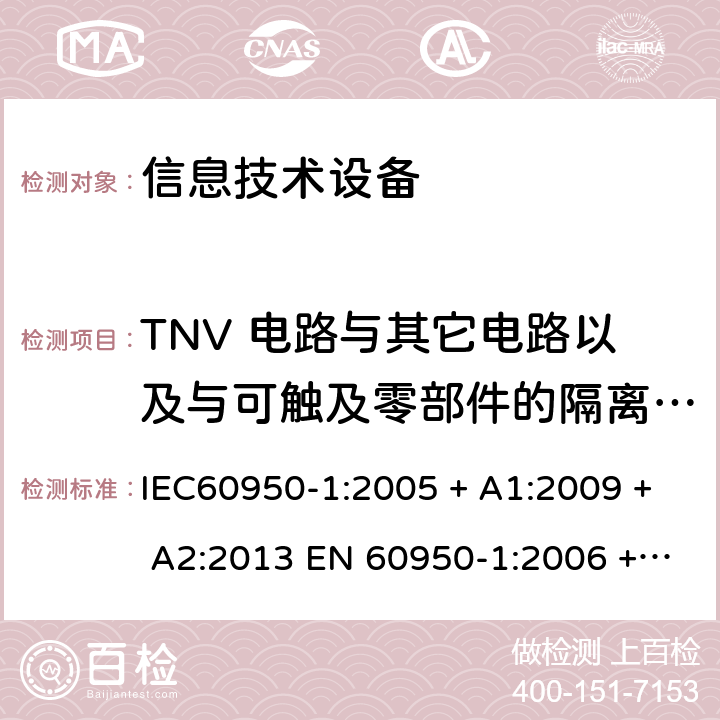 TNV 电路与其它电路以及与可触及零部件的隔离(其它结构保护) 信息技术设备的安全: 第1部分: 通用要求 IEC60950-1:2005 + A1:2009 + A2:2013 EN 60950-1:2006 + A11:2009 + A12:2011 + A1:2010 + A2:2013 2.3.2.4