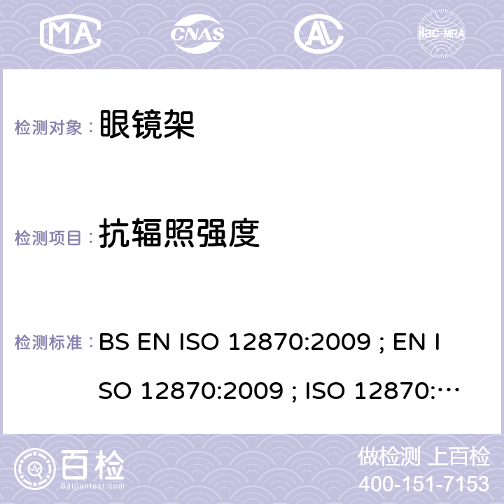 抗辐照强度 ISO 12870:2009 眼科光学 - 眼镜 - 要求和测试方法 BS EN  ; EN  ; ISO 12870:2004 4.10/8.7