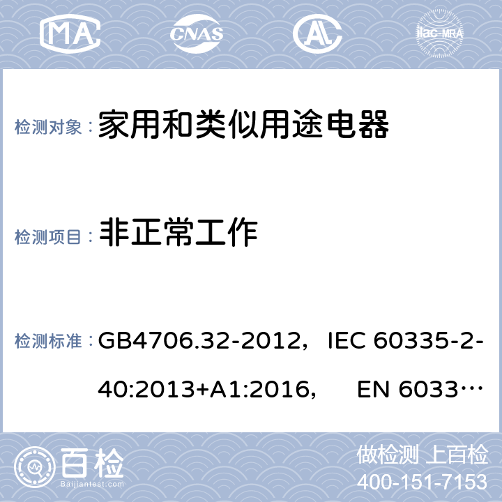 非正常工作 家用和类似用途电器的安全热泵、空调器和除湿机的特殊要求 GB4706.32-2012，IEC 60335-2-40:2013+A1:2016， EN 60335-2-40:2003+A11:2004+A12:2005+A1:2006+A2:2009+A13:2012 19
