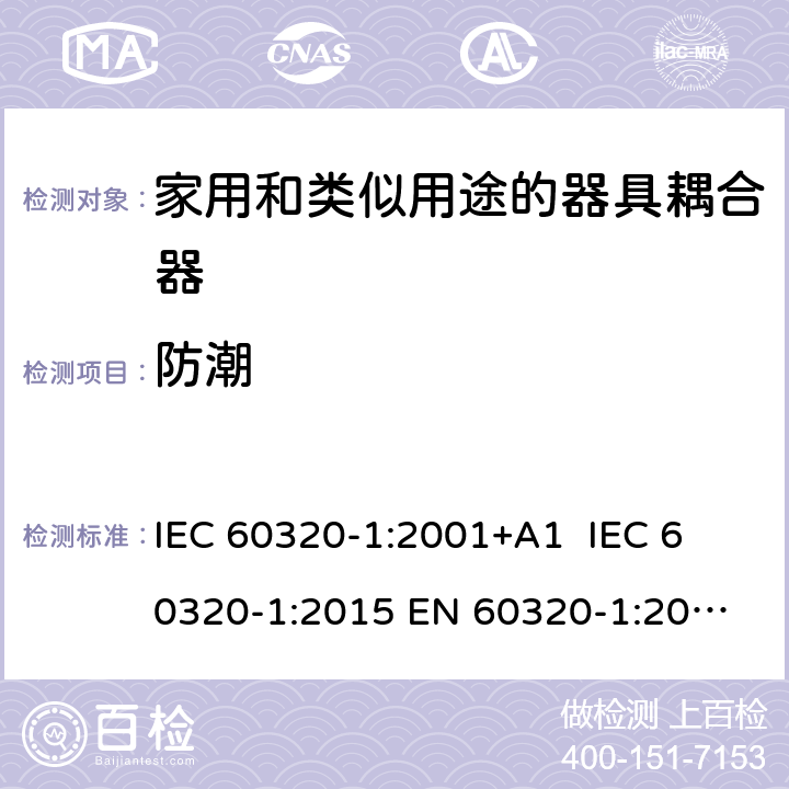 防潮 家用和类似用途的器具耦合器 IEC 60320-1:2001+A1 
IEC 60320-1:2015 
EN 60320-1:2001+A1
GB 17465.1-2009 14