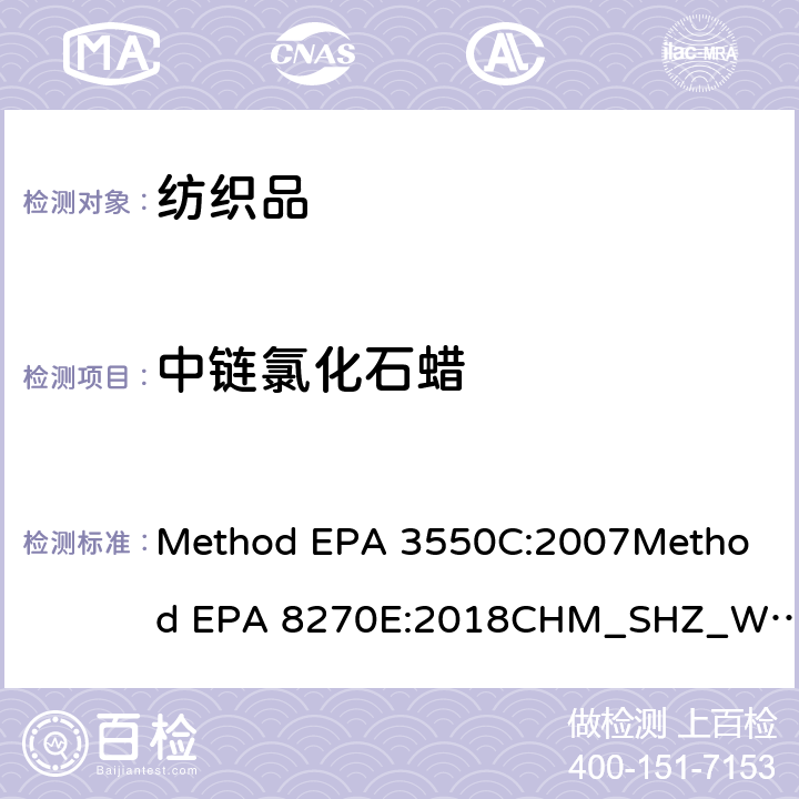 中链氯化石蜡 测试中链氯化石蜡含量 (引用：超声萃取法 Method EPA 3550C:2007气相色谱/质谱法测定半挥发性有机物Method EPA 8270E:2018） Method EPA 3550C:2007
Method EPA 8270E:2018
CHM_SHZ_W_40.02E:2018