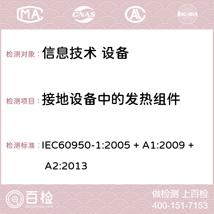 接地设备中的发热组件 信息技术设备 安全 第1部分：通用要求 IEC60950-1:2005 + A1:2009 + A2:2013 4.3.7