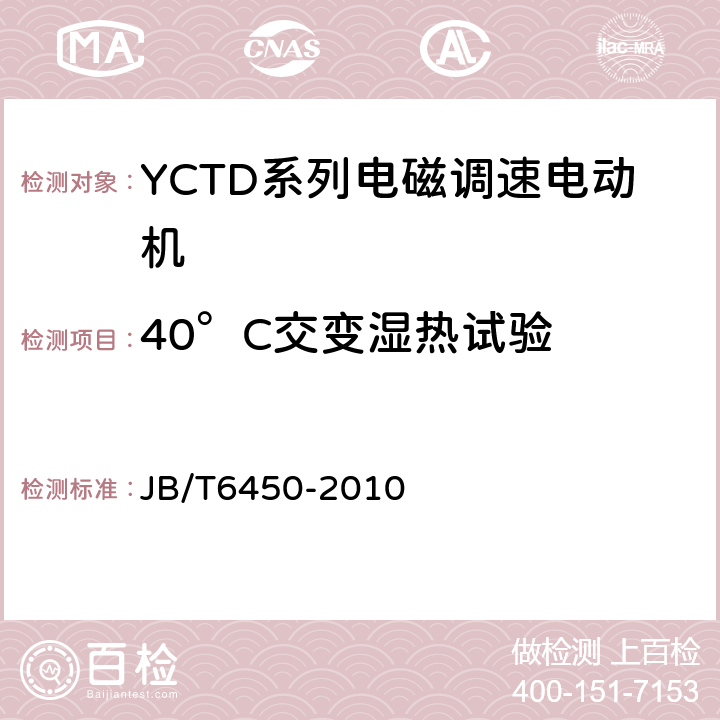40°C交变湿热试验 YCTD系列电磁调速电动机技术条件(机座号100～315) JB/T6450-2010 5.19